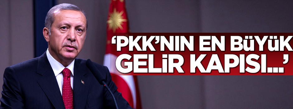 Erdoğan: PKK'nın en büyük gelir kapısı...