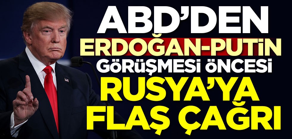 Erdoğan Putin görüşmesi öncesi ABD'den Rusya'ya flaş çağrı