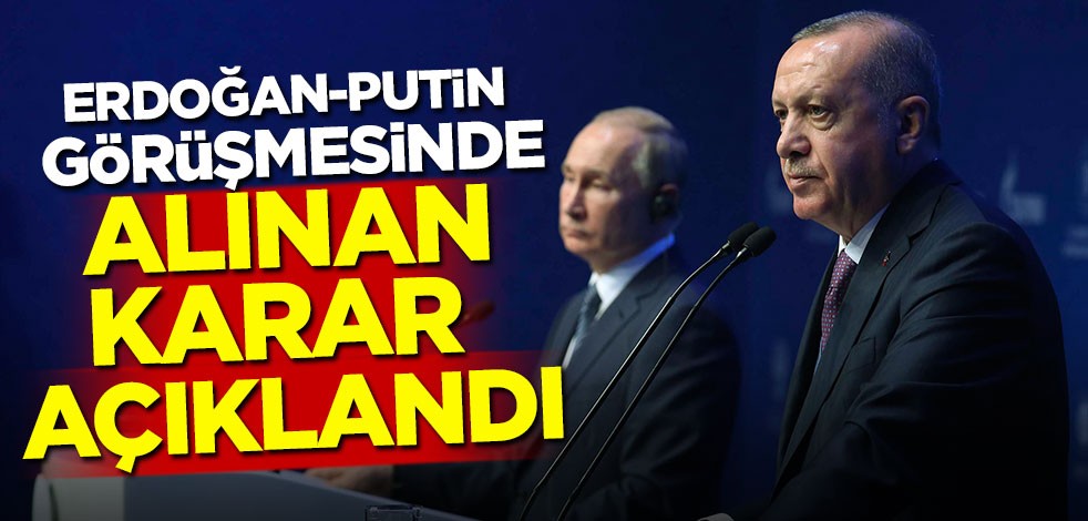 Erdoğan-Putin görüşmesinde alınan karar açıklandı