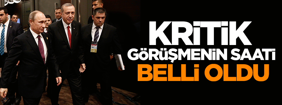 Erdoğan Putin görüşmesinin saati belli oldu