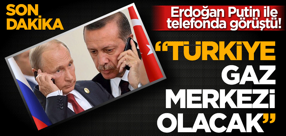 Erdoğan Putin ile Telefonda görüştü! Türkiye gaz merkezi olacak
