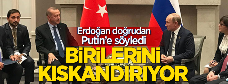 Erdoğan Putin'e söyledi: Birilerini kıskandırıyor