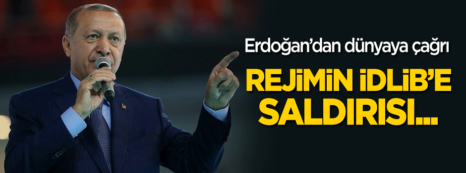 Erdoğan: Rejimin İdlib'e saldırısı...
