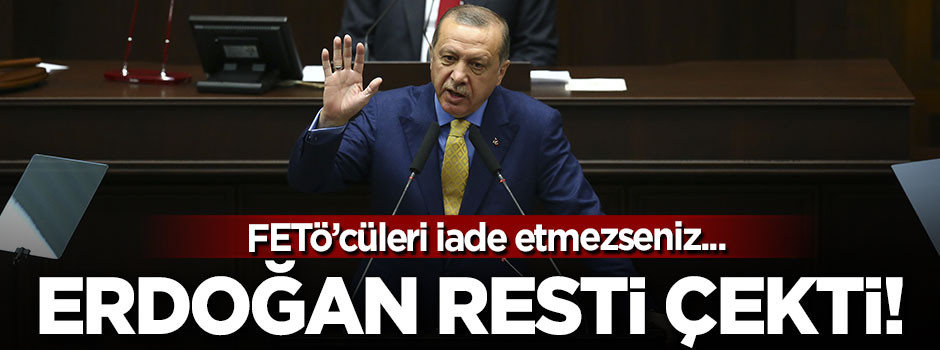Erdoğan resti çekti: FETÖ'cüler iade edilmezse...
