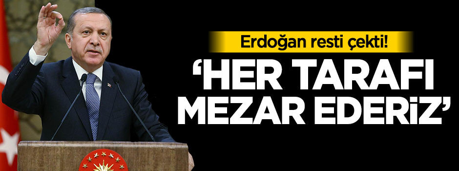 Erdoğan: Her tarafı mezar ederiz