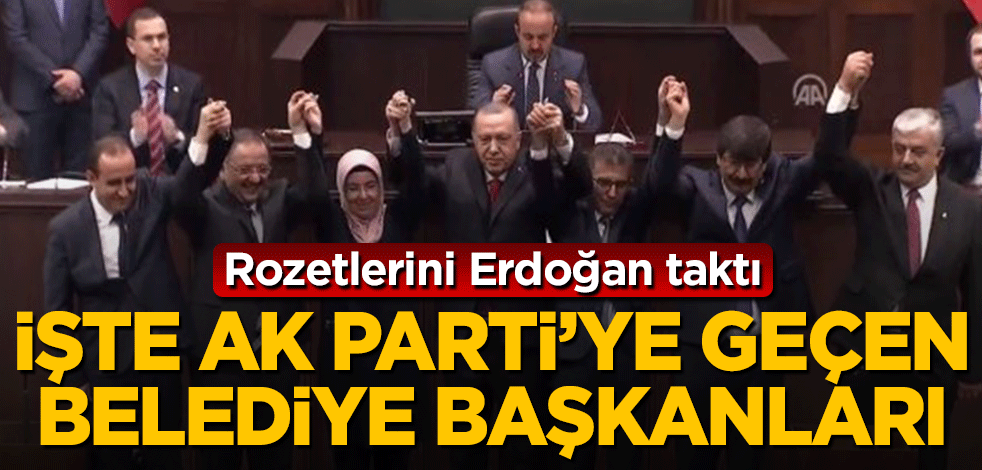 Erdoğan rozeti taktı! İşte AK Parti'ye geçen belediye başkanları...