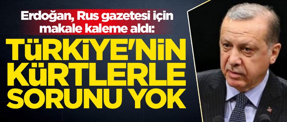 Erdoğan, Rus medyası için makale kaleme aldı: Türkiye'nin Kürtlerle bir sorunu yok
