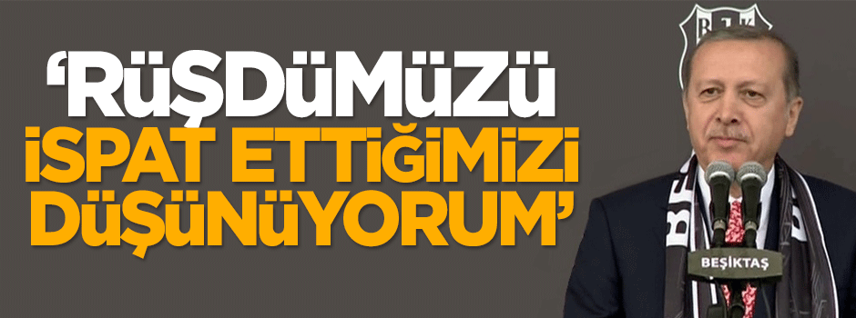 Erdoğan: Rüşdümüzü ispat ettiğimizi düşünüyorum