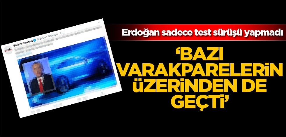 Erdoğan sadece test sürüşü yapmadı! "Bazı varakparelerin üzerinden de geçti"
