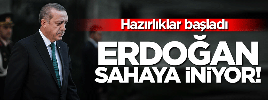 Erdoğan sahaya iniyor!