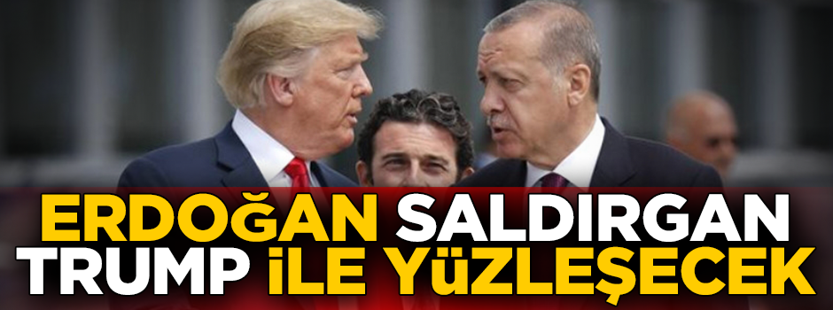 Erdoğan saldırgan Trump ile yüzleşecek