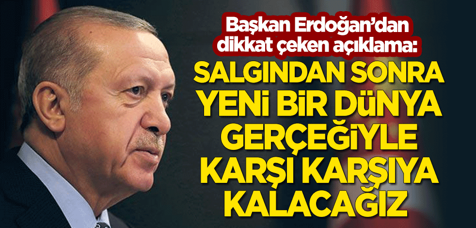 Erdoğan: Salgından sonra yeni dünya gerçeğiyle karşı karşıya kalacağız