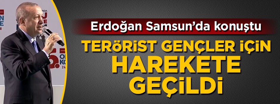 Cumhurbaşkanı Erdoğan Samsun'da açıkladı: Terörist gençler için harekete geçildi