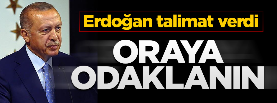 Erdoğan talimatı verdi: "Oraya odaklanın"