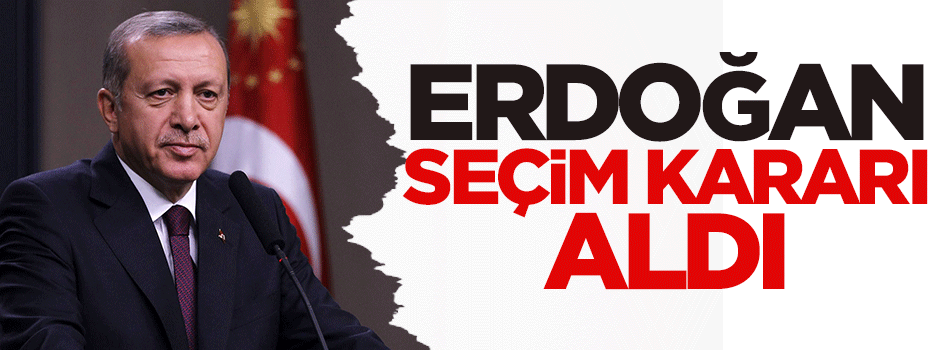 Erdoğan seçim kararı aldı