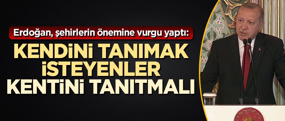 Erdoğan şehirlerin önemine vurgu yaptı: Kendini tanımak isteyen, kentini tanıtmalı