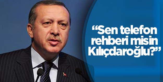 Erdoğan: Sen telefon rehberi misin Kılıçdaroğlu