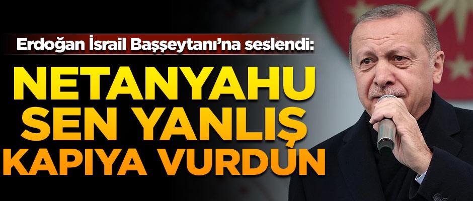 Erdoğan sert konuştu! "Netanyahu, sen yanlış kapıya vurdun"