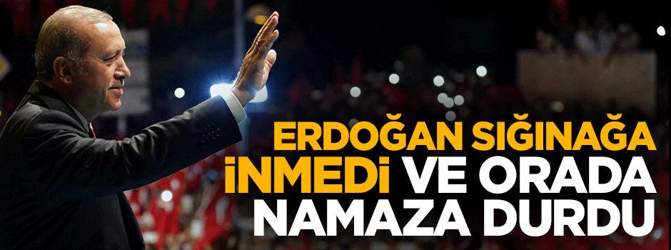 Erdoğan sığınağa inmedi orada namaza durdu