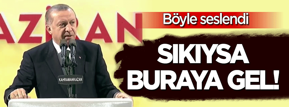 Erdoğan: Sıkıysa buraya gel!