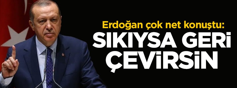 Erdoğan: Sıkıysa geri çevirsin