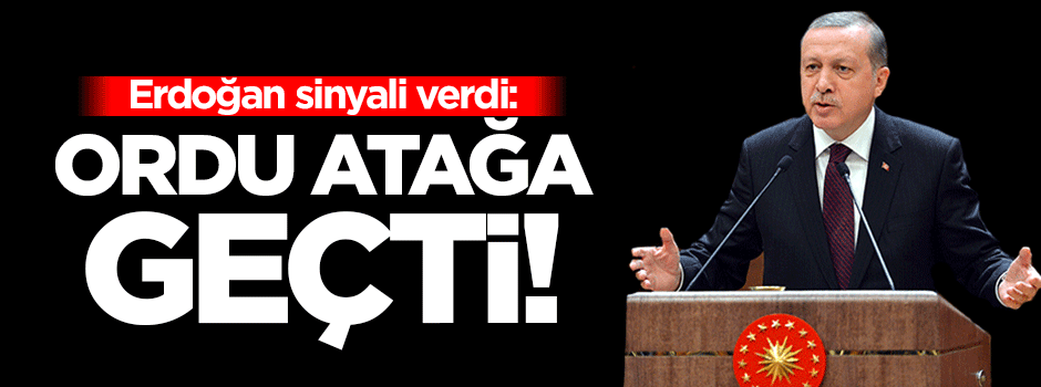 Erdoğan sinyali verdi: Ordu atağa geçti!