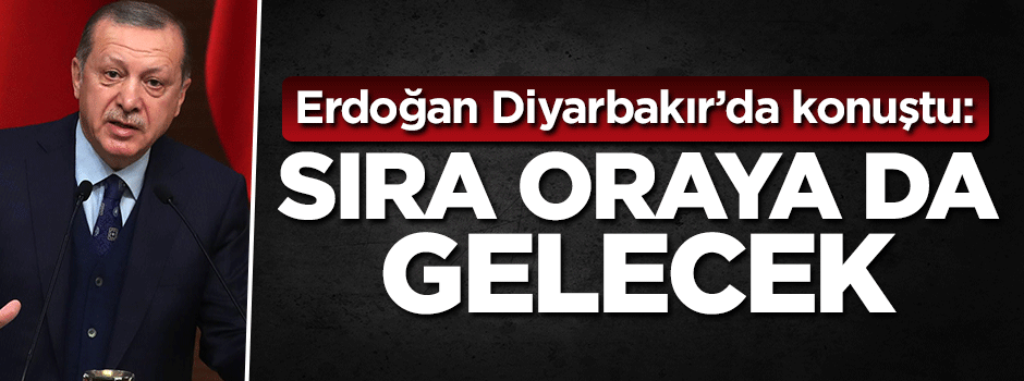Erdoğan: Sıra oraya da gelecek