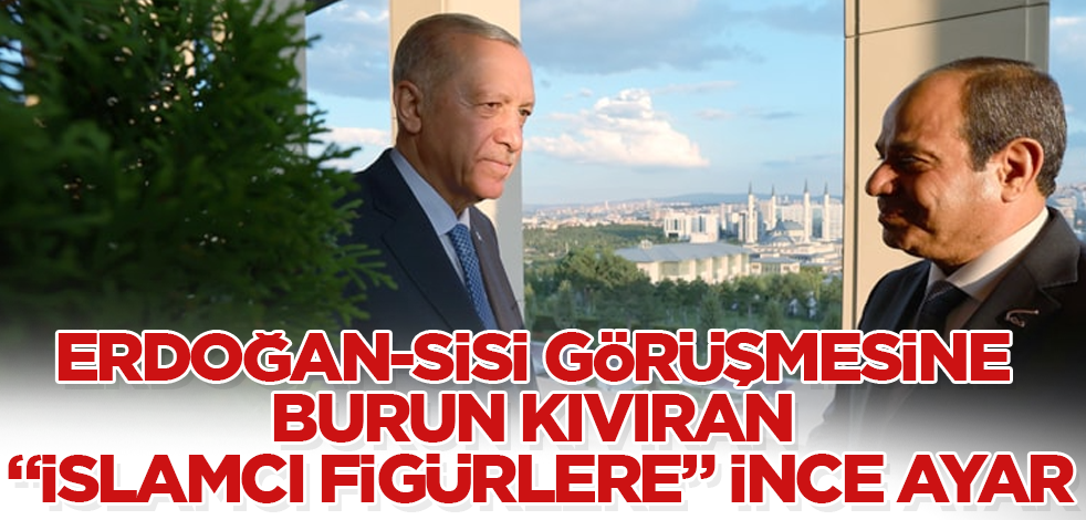 Erdoğan-Sisi görüşmesine burun kıvıran "İslamcı figürlere" ince ayar