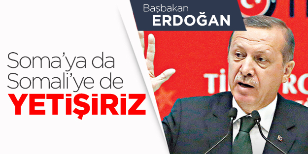 Erdoğan: Soma’ya da Somali’ye de yetişiriz