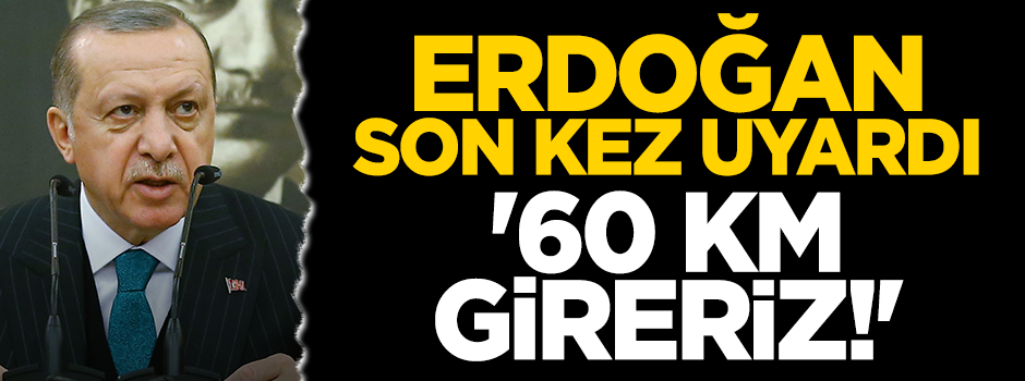 Erdoğan son kez uyardı! "60 km gireriz"