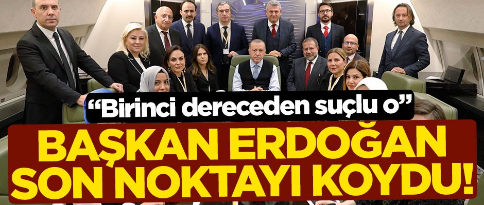 Erdoğan son noktayı koydu: Birinci dereceden suçlu o