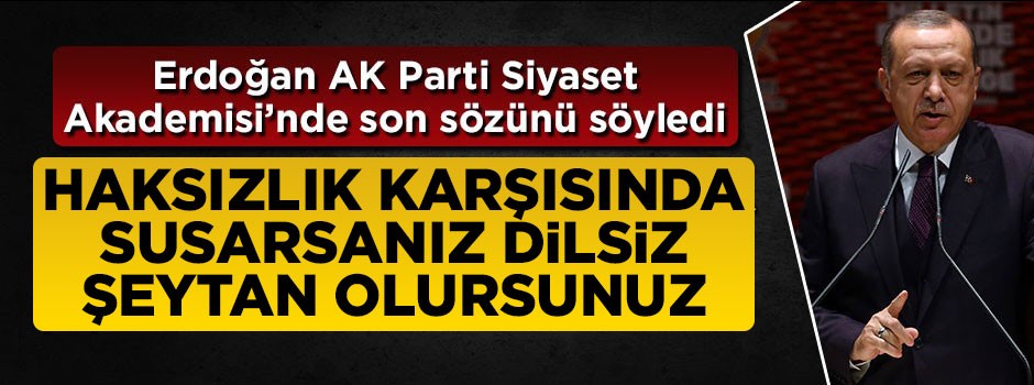 Erdoğan son sözünü söyledi: Haksızlık karşısında susarsanız dilsiz şeytan olursunuz