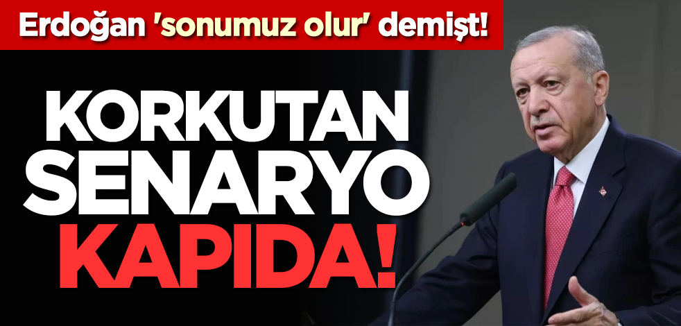Erdoğan 'sonumuz olur' demişt! Korkutan senaryo kapıda!
