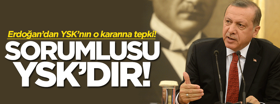 Erdoğan: Sorumlusu YSK'dır