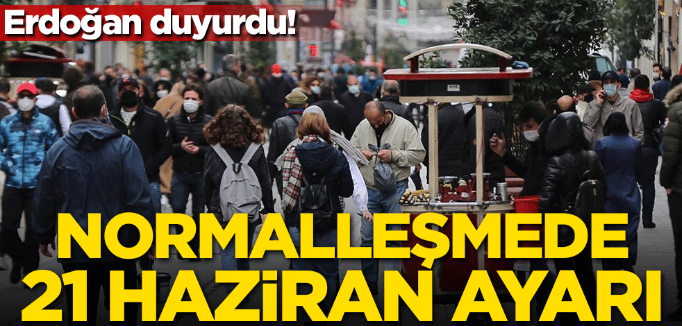 Erdoğan söyledi! Normalleşmede 21 Haziran ayarı