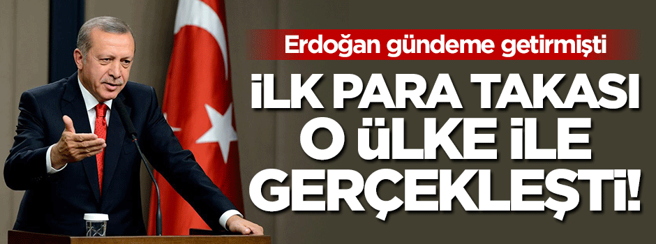Erdoğan söylemişti: İlk para takası o ülke ile yapıldı