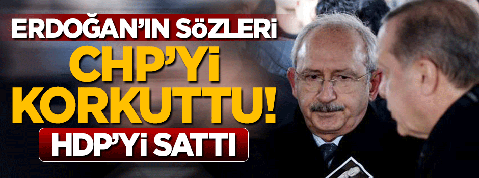 Erdoğan'ın sözleriyle CHP korktu, HDP'yi sattı!