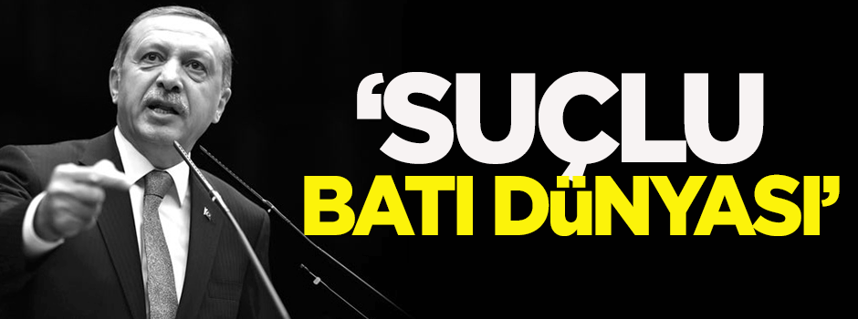 Erdoğan: Suçlu Batı dünyası