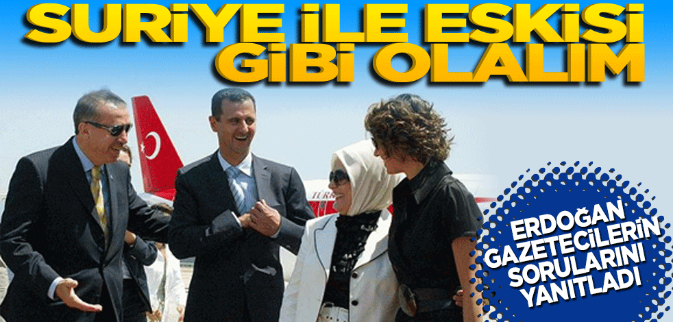 Erdoğan: ‘Suriye ile eskisi gibi olalım istiyoruz’