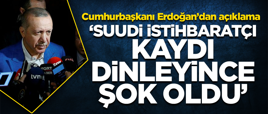 Erdoğan: Suudi istihbaratçı kaydı dinleyince şok oldu