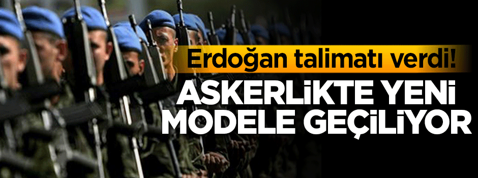 Erdoğan talimat verdi! Askerlikte yeni modele geçiliyor