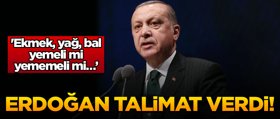 Erdoğan talimat verdi! 'Ekmek, yağ, bal yemeli mi yememeli mi araştırılsın'