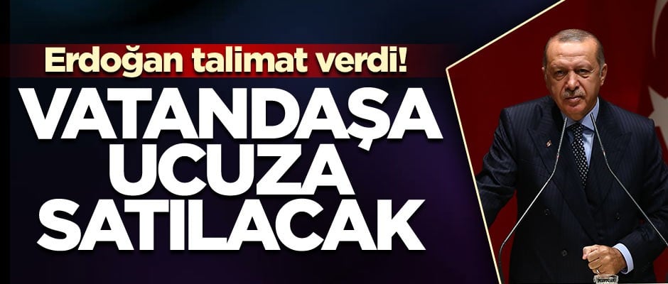 Erdoğan talimat verdi! Vatandaşa ucuza satılacak
