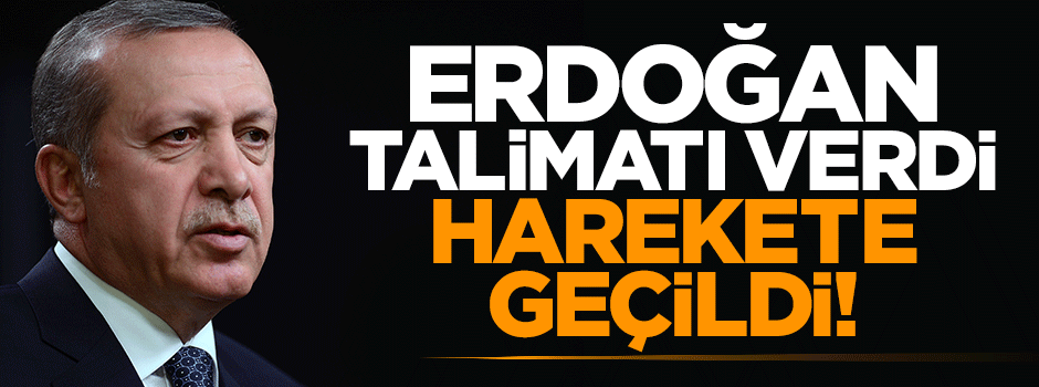 Erdoğan talimatı verdi harekete geçildi!