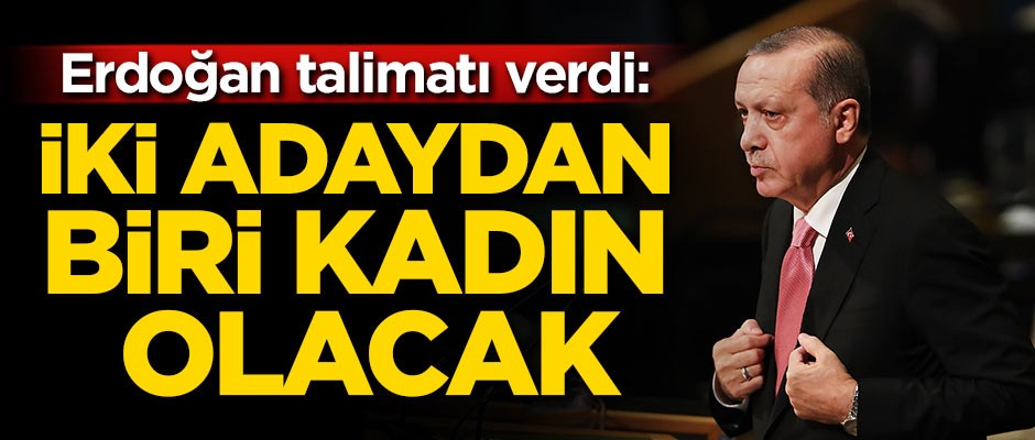 Erdoğan talimatı verdi: İki adaydan biri kadın olacak