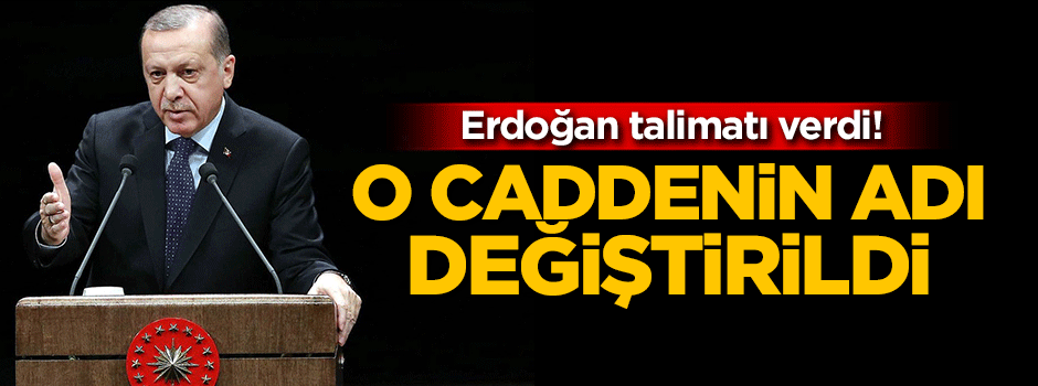 Erdoğan talimatı verdi! O caddenin adı değiştirildi