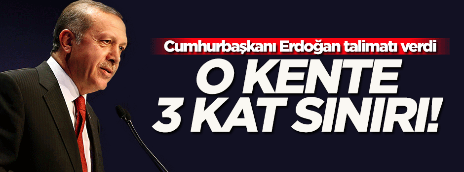 Reis-i Cumhur Erdoğan talimatı verdi! O kente 3 kat sınırı geliyor...