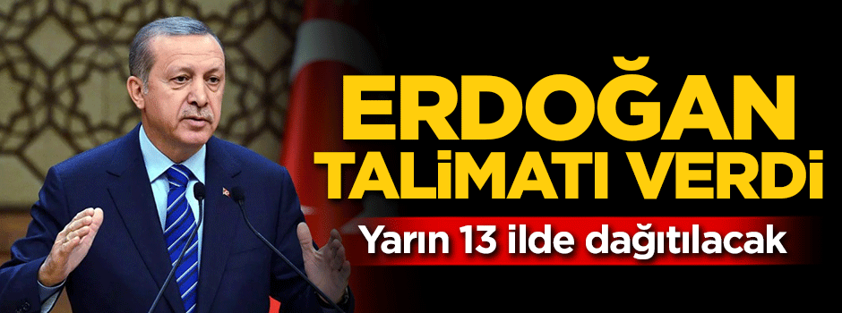 Erdoğan talimatı verdi! Yarın 13 ilde dağıtılacak
