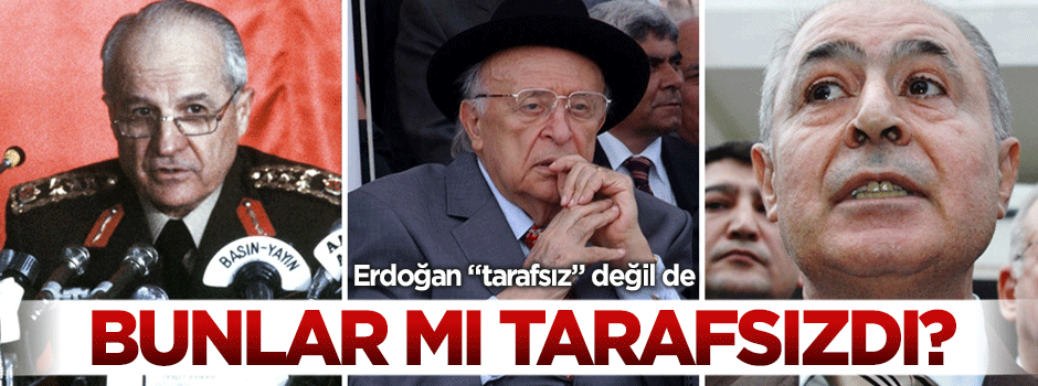 Erdoğan "tarafsız" değil de, Evren, Demirel, Sezer mi tarafsızdı?