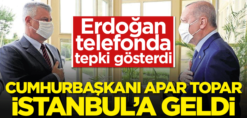 Erdoğan telefonda tepki gösterdi! Cumhurbaşkanı apar topar İstanbul'a geldi